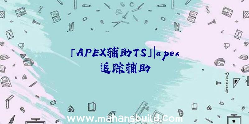 「APEX辅助TS」|apex追踪辅助